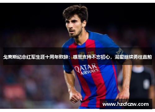 戈麦斯纪念红军生涯十周年致辞：感恩支持不忘初心，渴望继续勇往直前