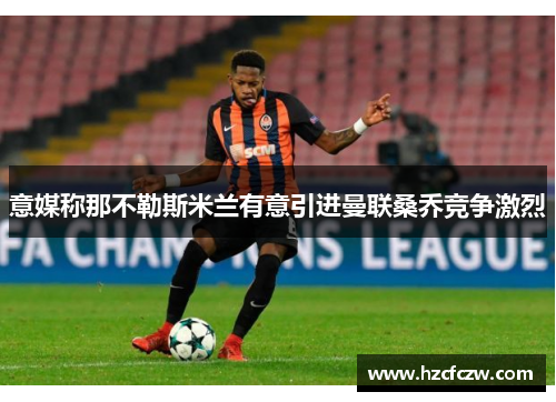 意媒称那不勒斯米兰有意引进曼联桑乔竞争激烈