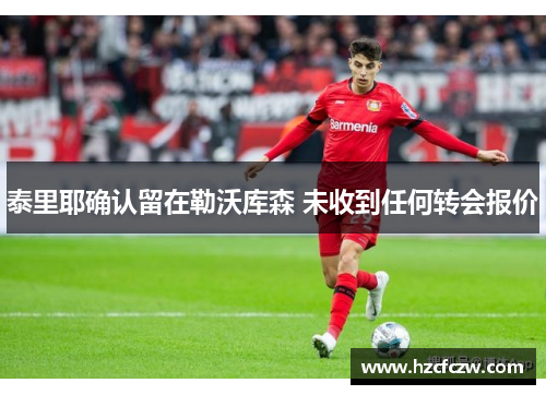 泰里耶确认留在勒沃库森 未收到任何转会报价
