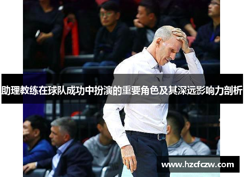 助理教练在球队成功中扮演的重要角色及其深远影响力剖析