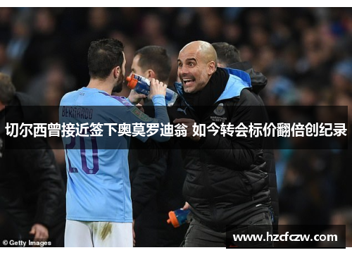 切尔西曾接近签下奥莫罗迪翁 如今转会标价翻倍创纪录